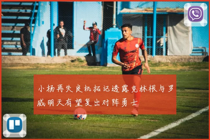 小杨再失良机拓记透露克林根与罗威明天有望复出对阵勇士