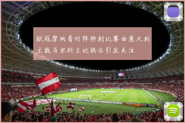 欧冠摩纳哥对阵热刺比赛由意大利主裁马尔科圭达执法引发关注