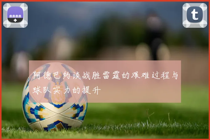 阿德巴约谈战胜雷霆的艰难过程与球队实力的提升