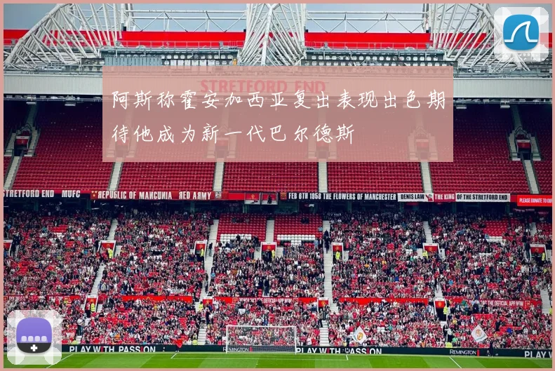 阿斯称霍安加西亚复出表现出色期待他成为新一代巴尔德斯
