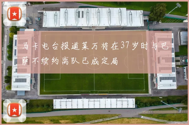马卡电台报道莱万将在37岁时与巴萨不续约离队已成定局