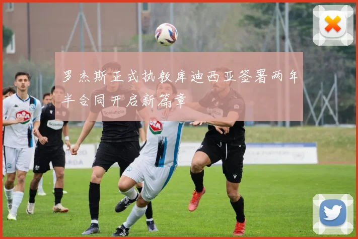 罗杰斯正式执教库迪西亚签署两年半合同开启新篇章