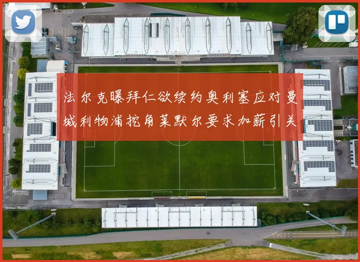 法尔克曝拜仁欲续约奥利塞应对曼城利物浦挖角莱默尔要求加薪引关注