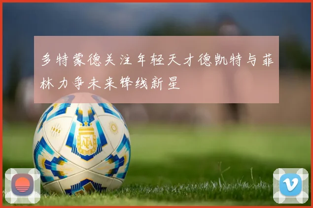 多特蒙德关注年轻天才德凯特与菲林力争未来锋线新星