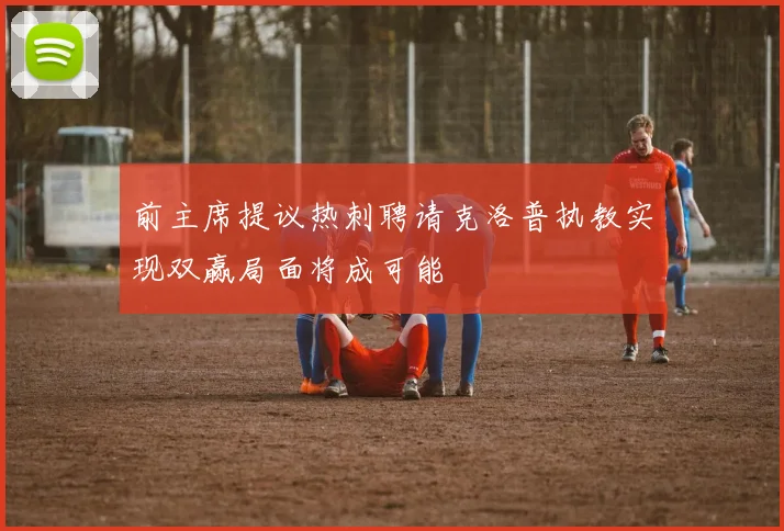 前主席提议热刺聘请克洛普执教实现双赢局面将成可能