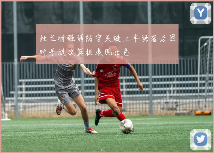杜兰特强调防守关键上半场落后因对手进攻篮板表现出色
