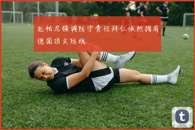孔帕尼强调防守责任拜仁依然拥有德国顶尖防线