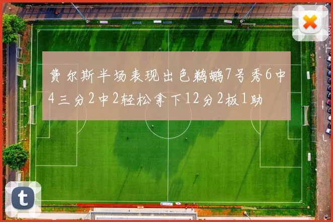 费尔斯半场表现出色鹈鹕7号秀6中4三分2中2轻松拿下12分2板1助