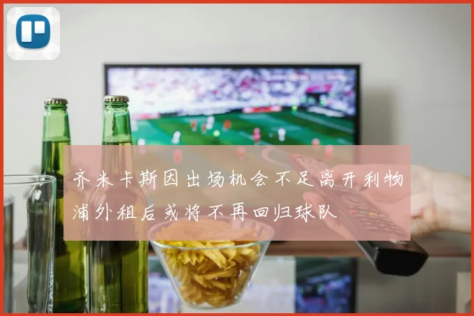 齐米卡斯因出场机会不足离开利物浦外租后或将不再回归球队