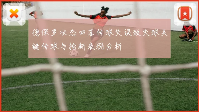德保罗状态回落传球失误致失球关键传球与抢断表现分析