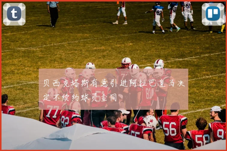 贝西克塔斯有意引进阿拉巴皇马决定不续约球员合同