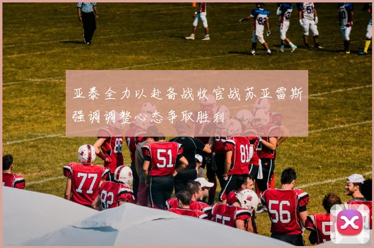 亚泰全力以赴备战收官战苏亚雷斯强调调整心态争取胜利