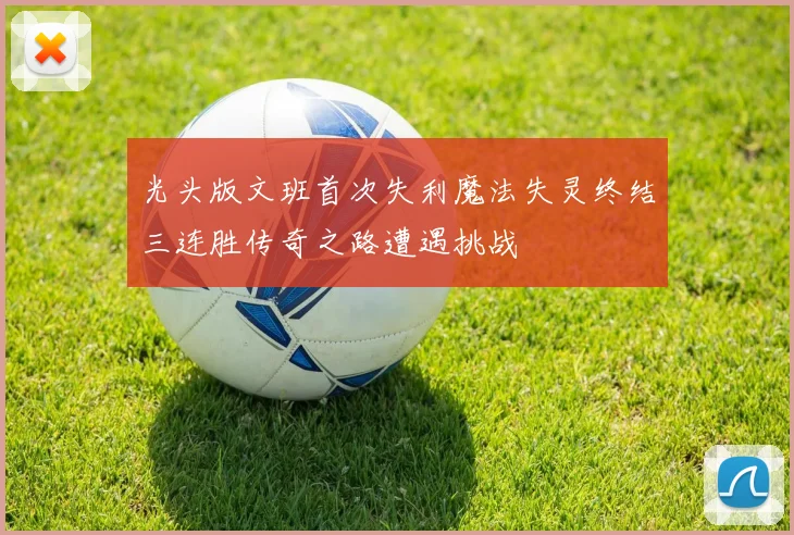 光头版文班首次失利魔法失灵终结三连胜传奇之路遭遇挑战