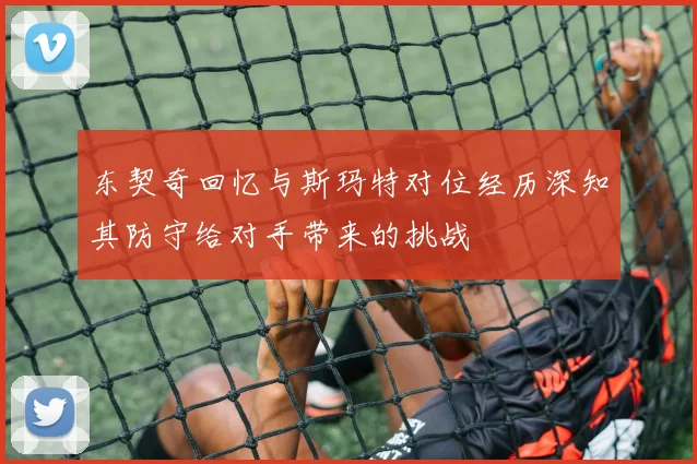 东契奇回忆与斯玛特对位经历深知其防守给对手带来的挑战