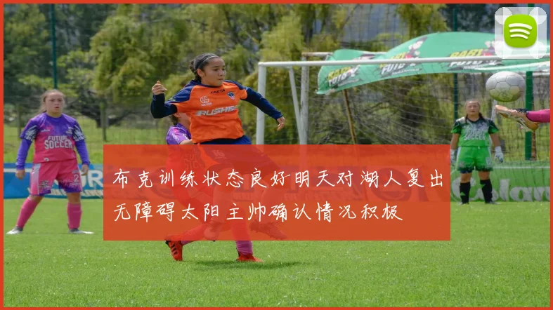 布克训练状态良好明天对湖人复出无障碍太阳主帅确认情况积极
