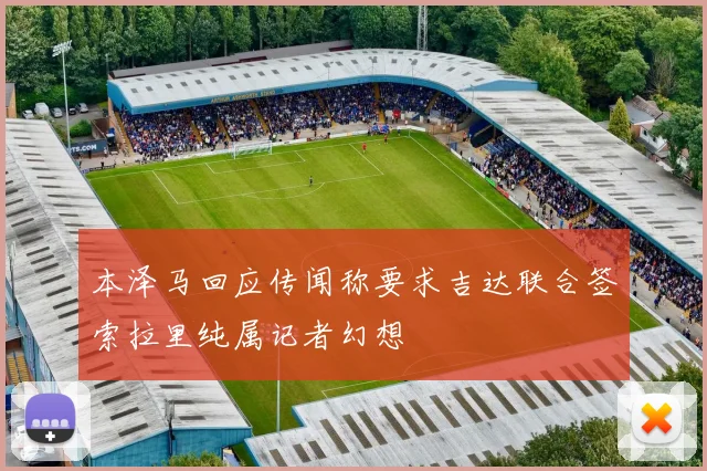 本泽马回应传闻称要求吉达联合签索拉里纯属记者幻想